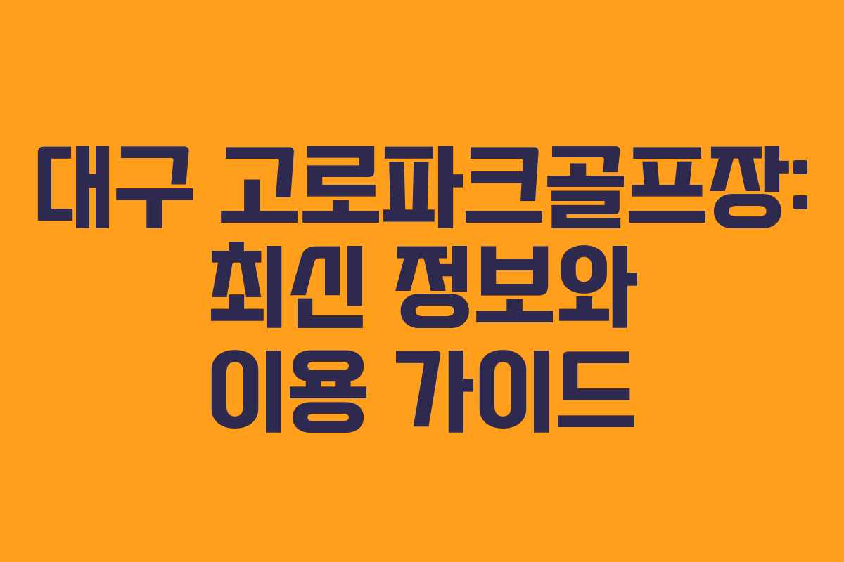 대구 고로파크골프장: 최신 정보와 이용 가이드