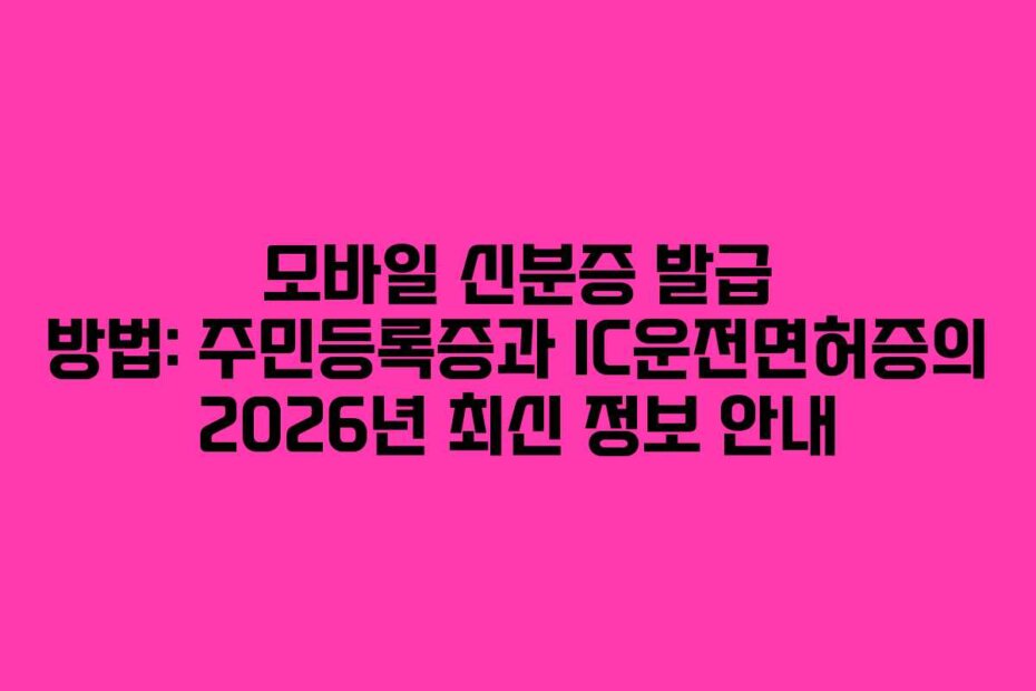 모바일 신분증 발급 방법: 주민등록증과 IC운전면허증의 2026년 최신 정보 안내