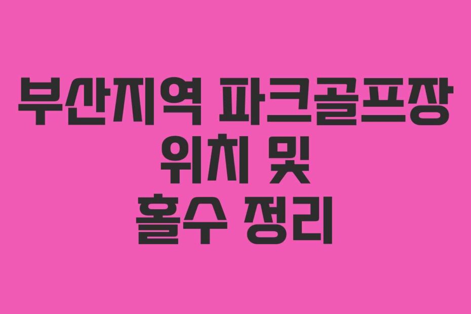 부산지역 파크골프장 위치 및 홀수 정리