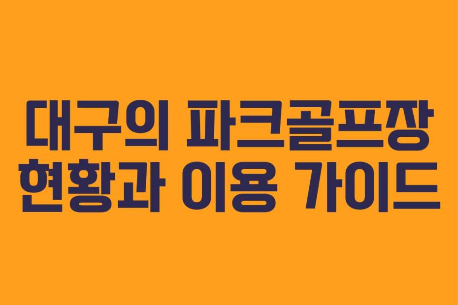 대구의 파크골프장 현황과 이용 가이드
