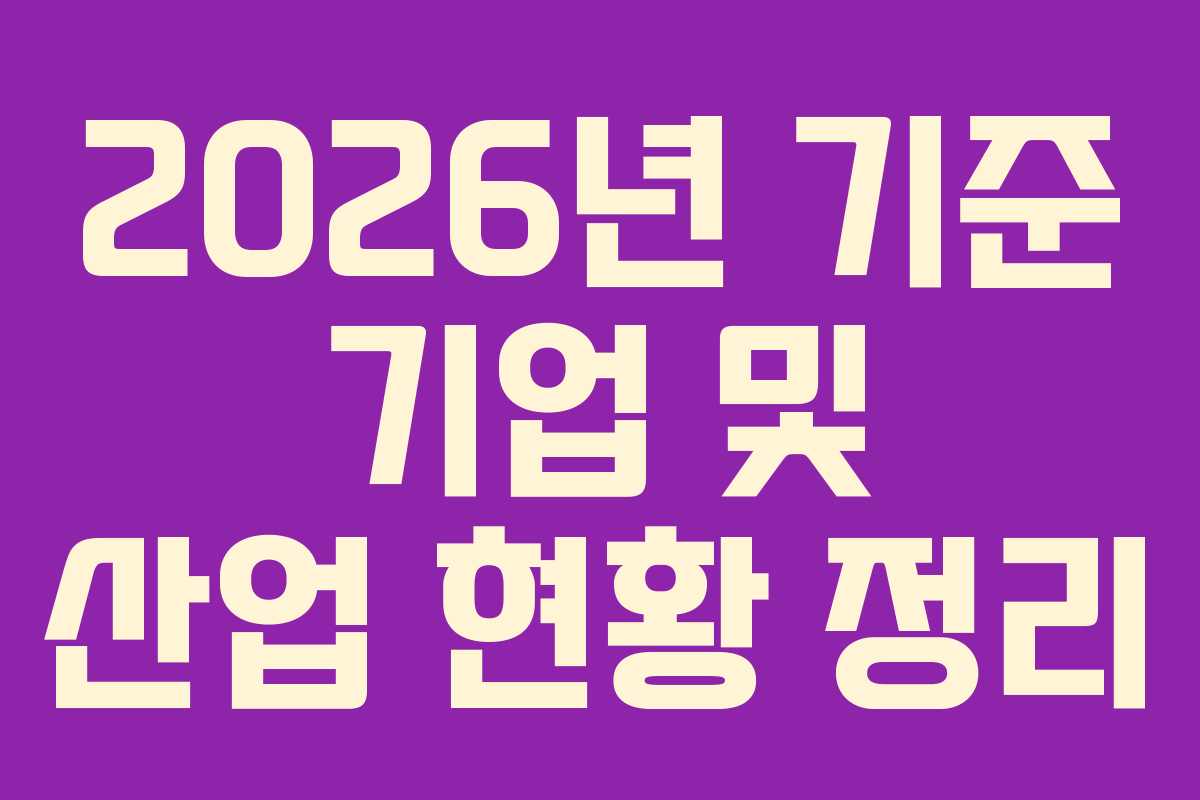 2026년 기준 기업 및 산업 현황 정리