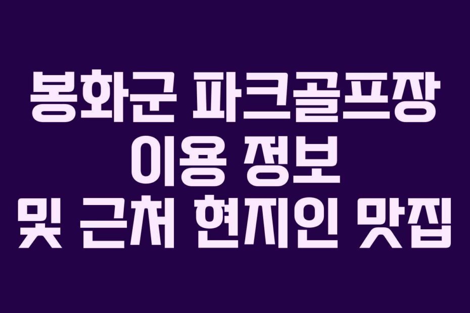 봉화군 파크골프장 이용 정보 및 근처 현지인 맛집