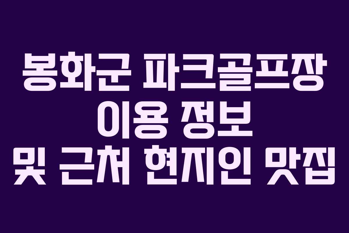 봉화군 파크골프장 이용 정보 및 근처 현지인 맛집