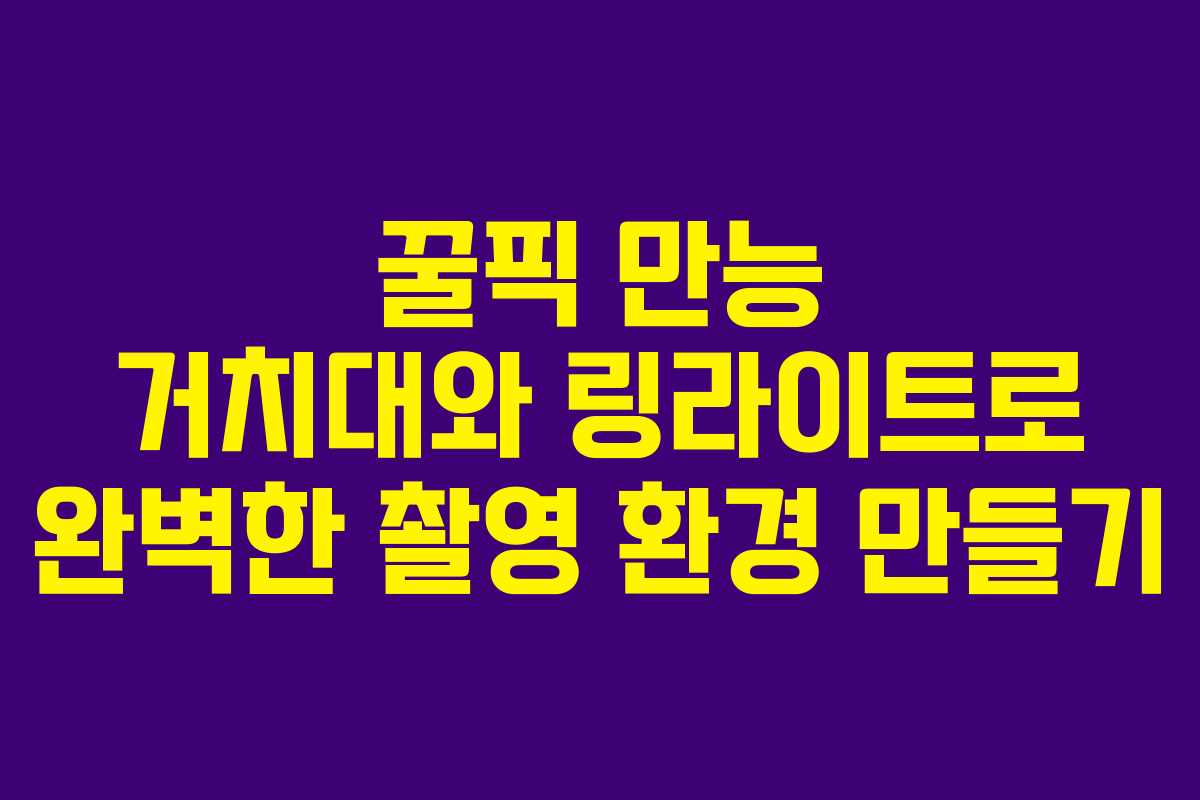 꿀픽 만능 거치대와 링라이트로 완벽한 촬영 환경 만들기