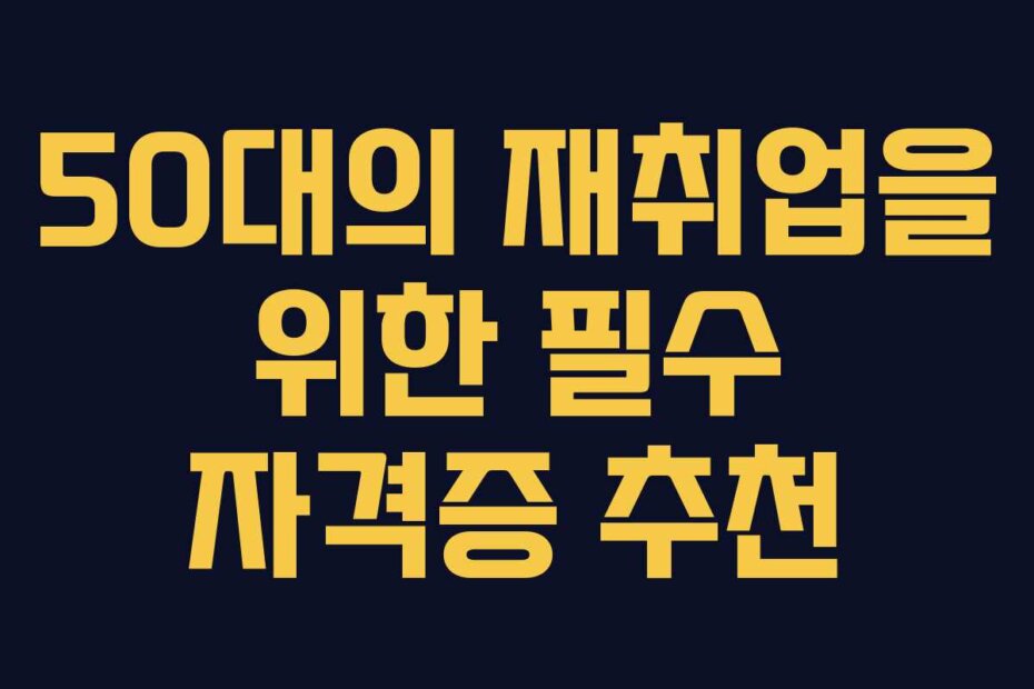 50대의 재취업을 위한 필수 자격증 추천