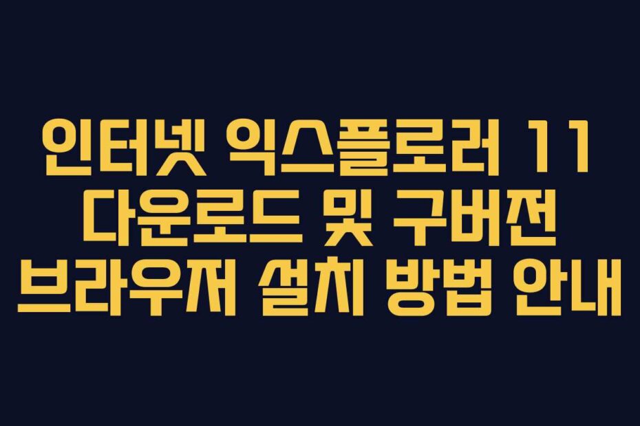 인터넷 익스플로러 11 다운로드 및 구버전 브라우저 설치 방법 안내