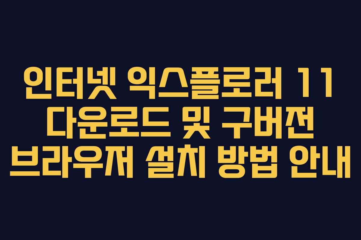 인터넷 익스플로러 11 다운로드 및 구버전 브라우저 설치 방법 안내