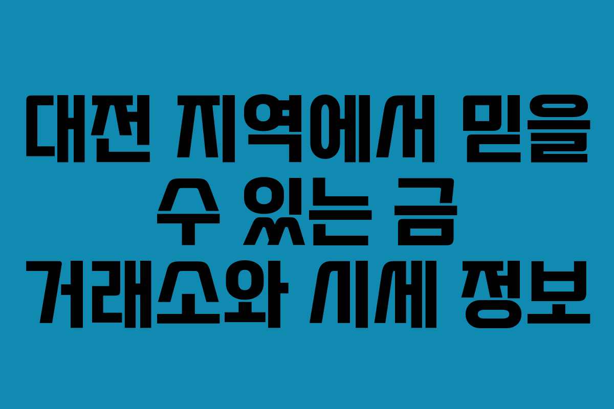 대전 지역에서 믿을 수 있는 금 거래소와 시세 정보