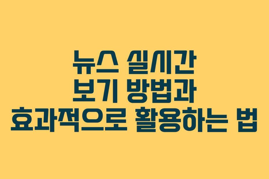 뉴스 실시간 보기 방법과 효과적으로 활용하는 법