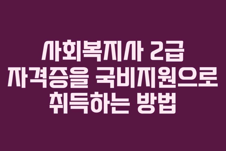 사회복지사 2급 자격증을 국비지원으로 취득하는 방법