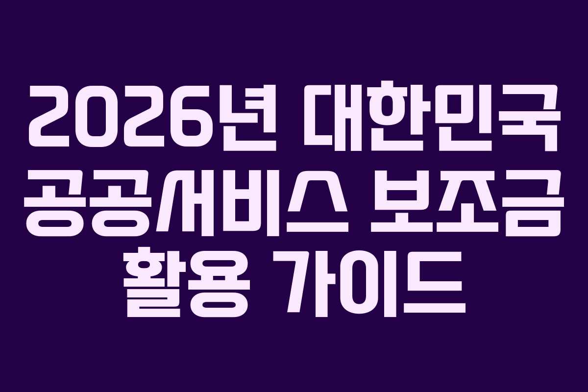 2026년 대한민국 공공서비스 보조금 활용 가이드