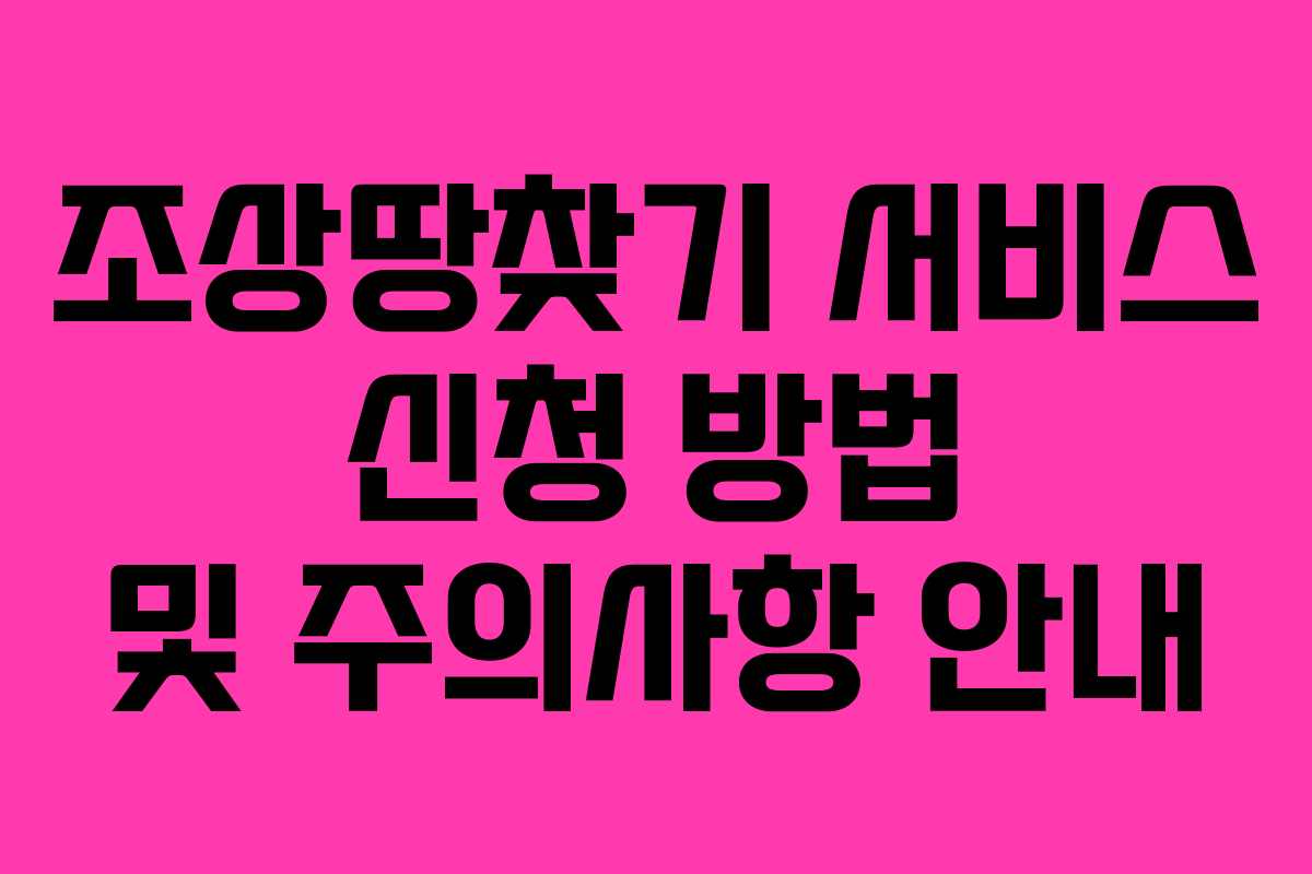 조상땅찾기 서비스 신청 방법 및 주의사항 안내