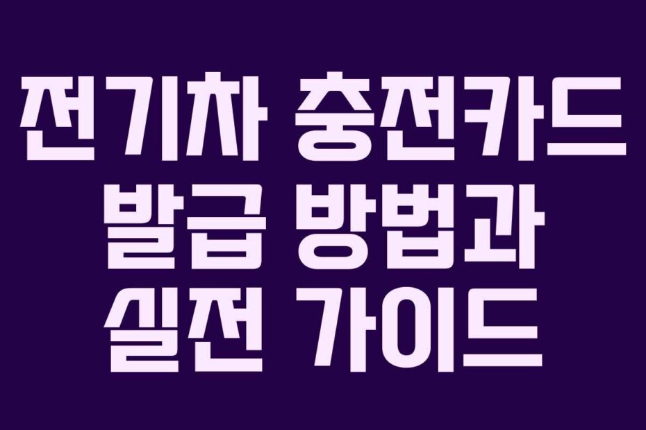전기차 충전카드 발급 방법과 실전 가이드