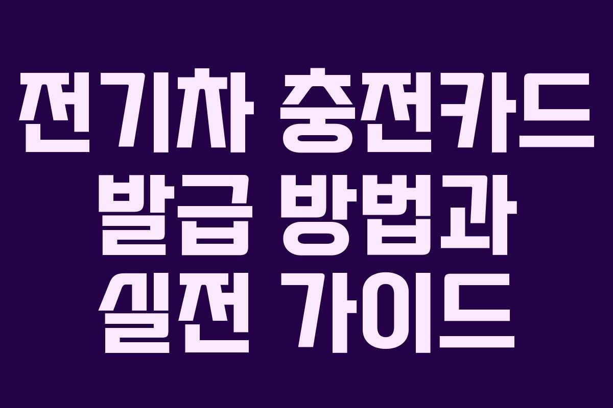 전기차 충전카드 발급 방법과 실전 가이드