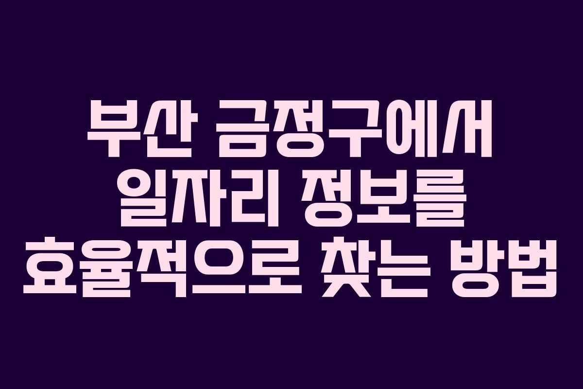 부산 금정구에서 일자리 정보를 효율적으로 찾는 방법