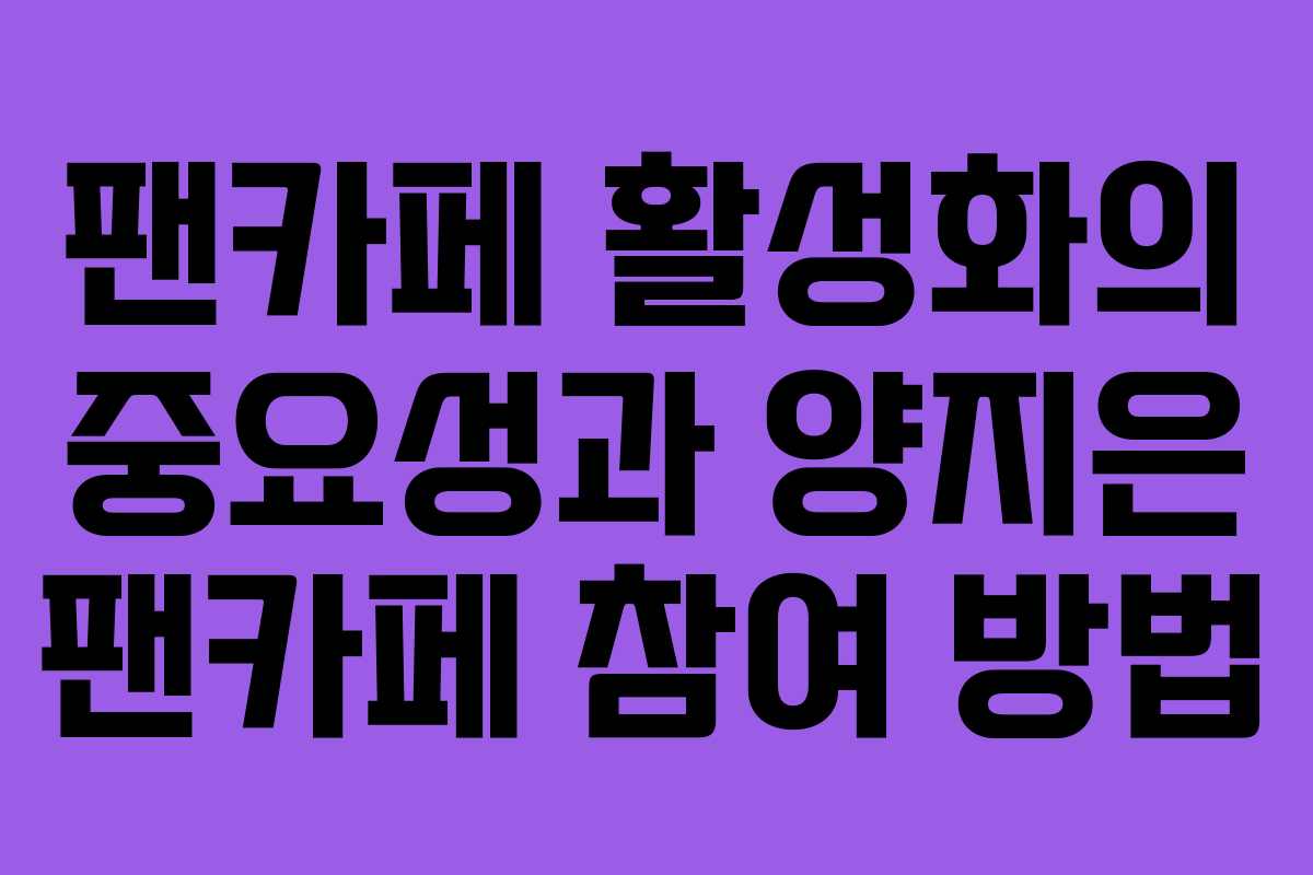 팬카페 활성화의 중요성과 양지은 팬카페 참여 방법