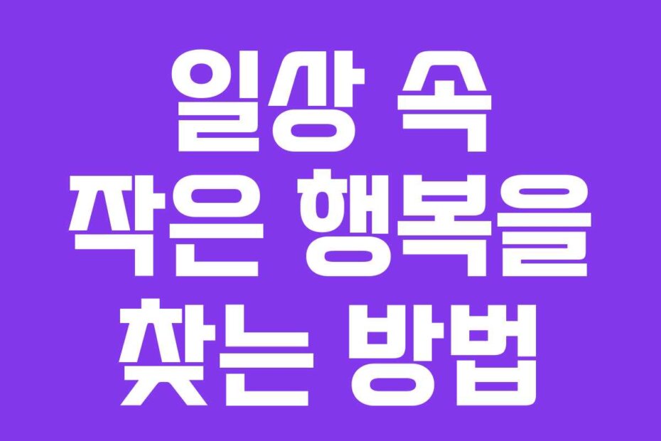 일상 속 작은 행복을 찾는 방법