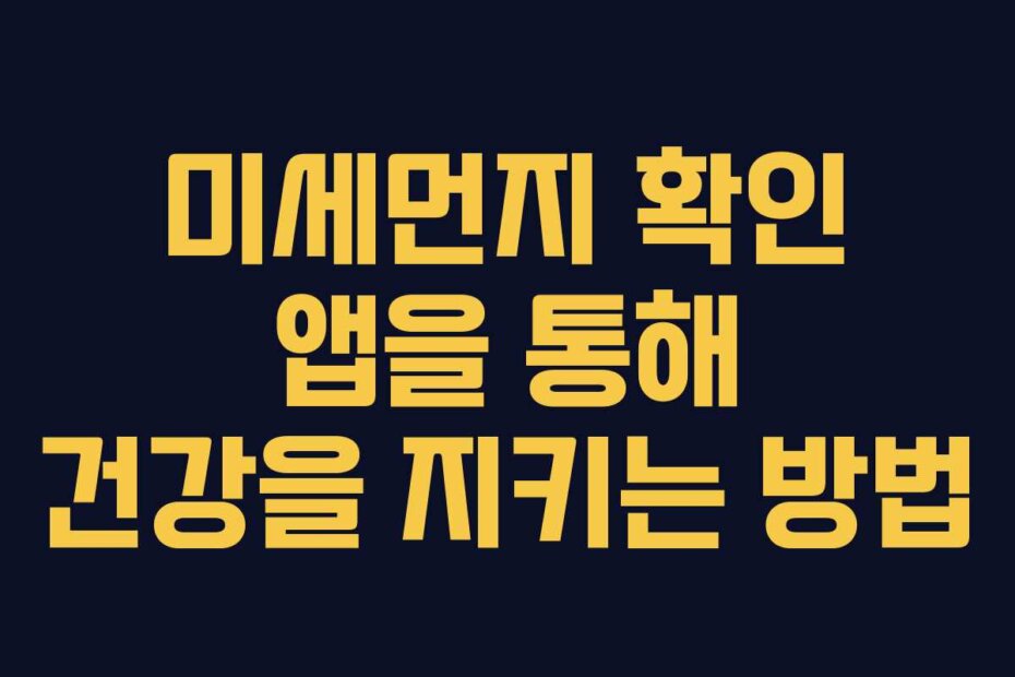 미세먼지 확인 앱을 통해 건강을 지키는 방법