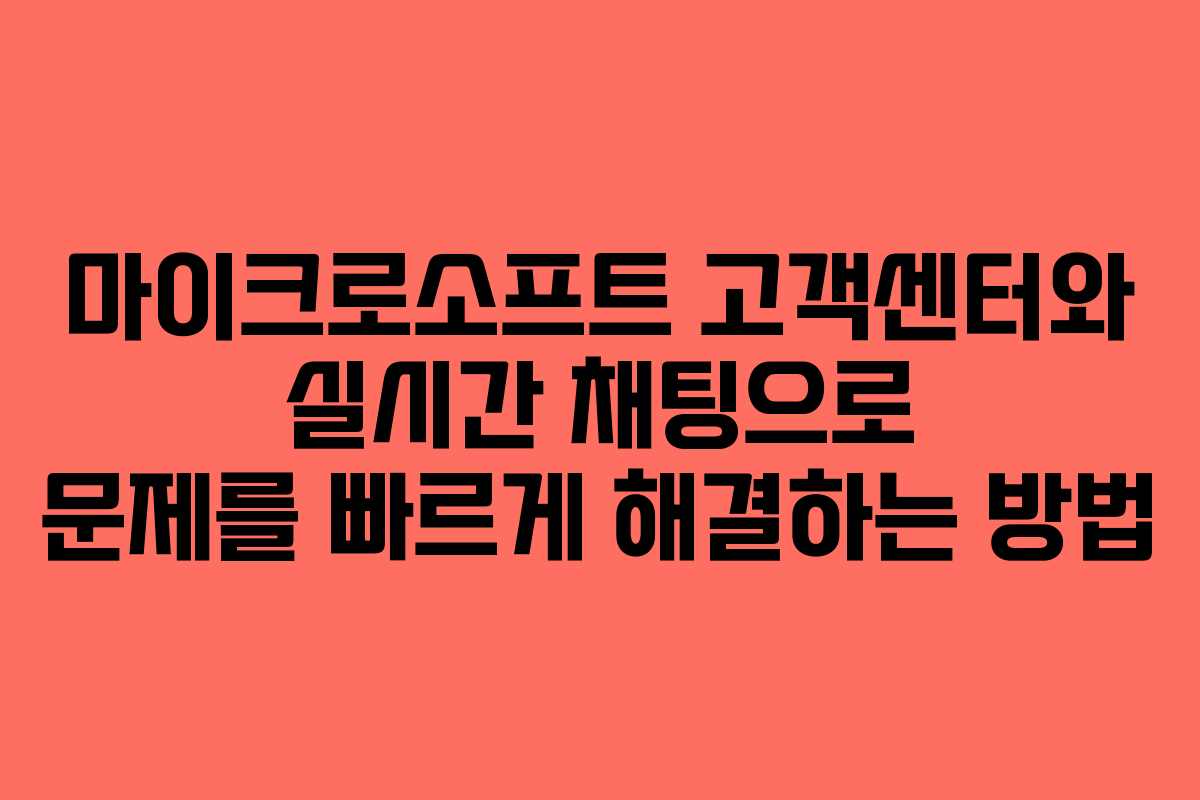 마이크로소프트 고객센터와 실시간 채팅으로 문제를 빠르게 해결하는 방법