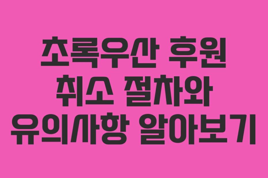 초록우산 후원 취소 절차와 유의사항 알아보기