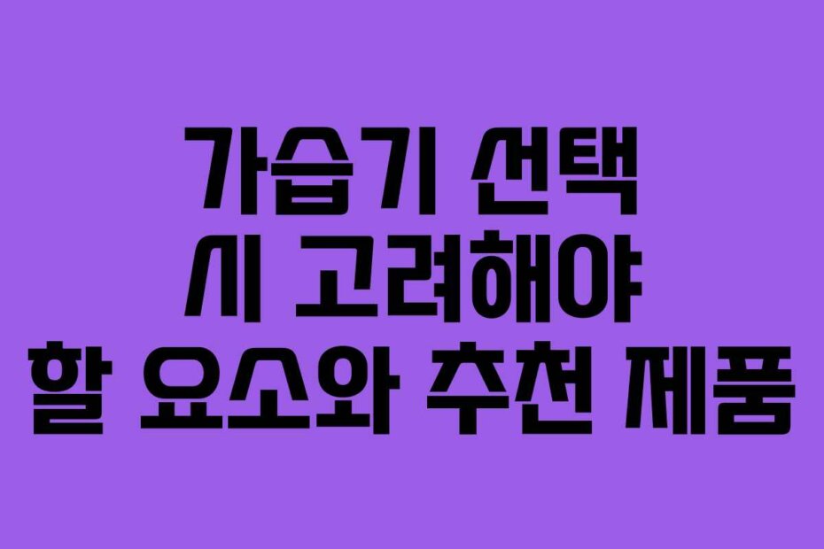 가습기 선택 시 고려해야 할 요소와 추천 제품