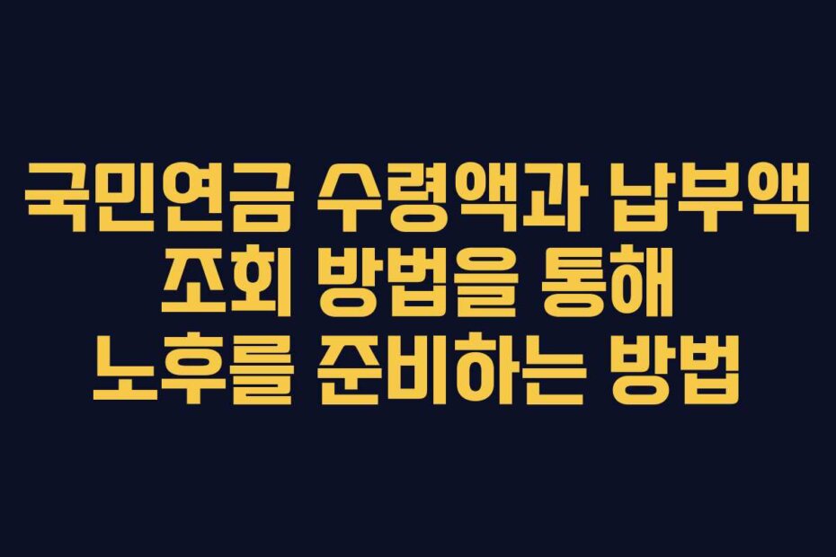 국민연금 수령액과 납부액 조회 방법을 통해 노후를 준비하는 방법