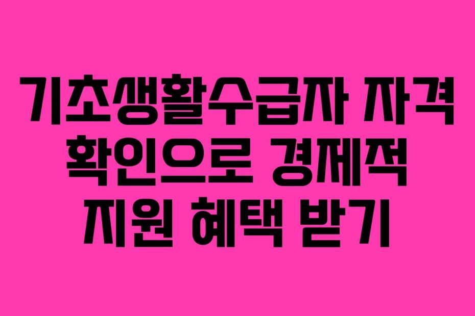 기초생활수급자 자격 확인으로 경제적 지원 혜택 받기