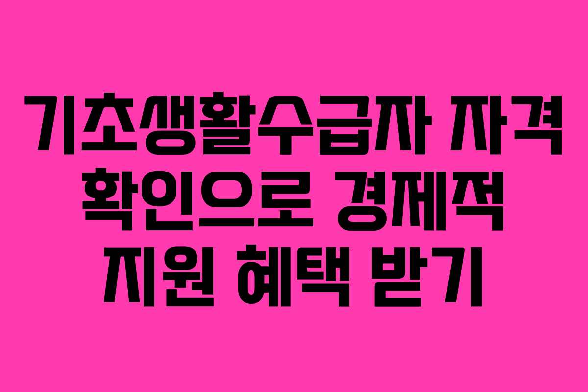 기초생활수급자 자격 확인으로 경제적 지원 혜택 받기