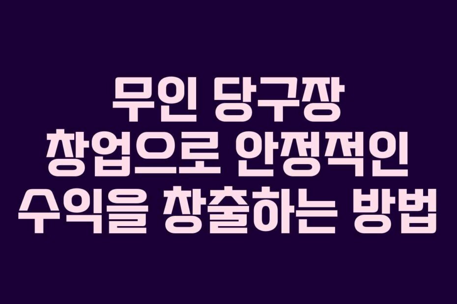 무인 당구장 창업으로 안정적인 수익을 창출하는 방법