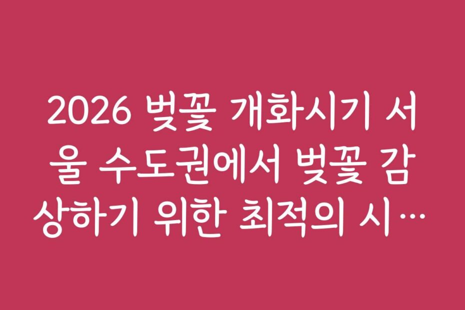 2026 벚꽃 개화시기 서울 수도권에서 벚꽃 감상하기 위한 최적의 시간은?