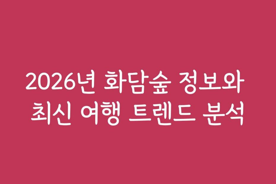 2026년 화담숲 정보와 최신 여행 트렌드 분석
