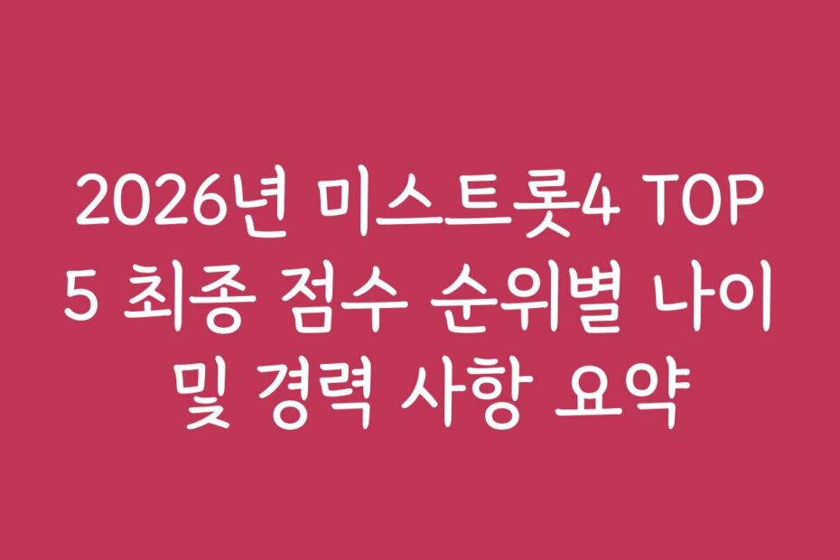 2026년 미스트롯4 TOP5 최종 점수 순위별 나이 및 경력 사항 요약