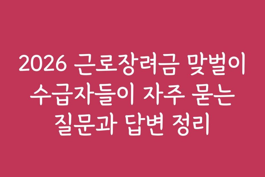 2026 근로장려금 맞벌이 수급자들이 자주 묻는 질문과 답변 정리