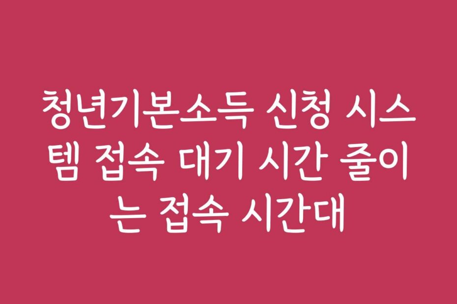 청년기본소득 신청 시스템 접속 대기 시간 줄이는 접속 시간대
