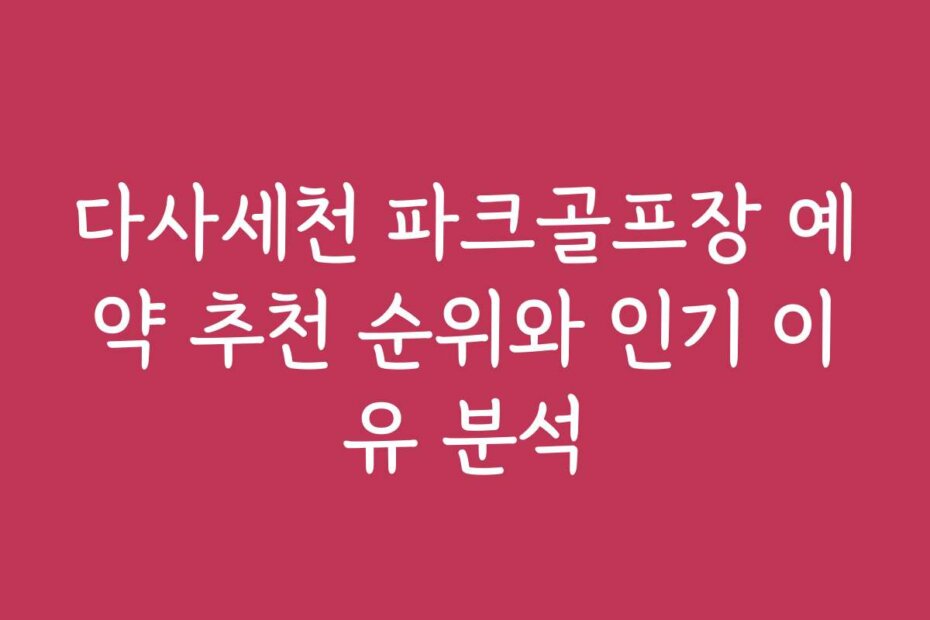 다사세천 파크골프장 예약 추천 순위와 인기 이유 분석