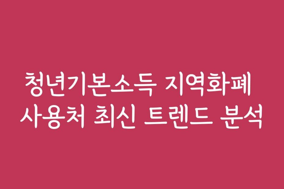 청년기본소득 지역화폐 사용처 최신 트렌드 분석