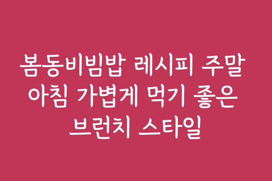 봄동비빔밥 레시피 주말 아침 가볍게 먹기 좋은 브런치 스타일