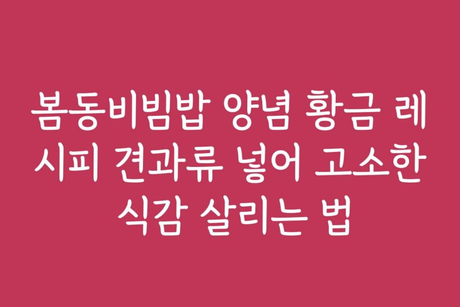 봄동비빔밥 양념 황금 레시피 견과류 넣어 고소한 식감 살리는 법