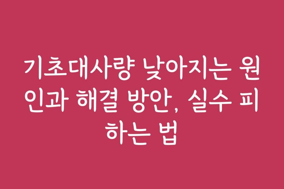 기초대사량 낮아지는 원인과 해결 방안, 실수 피하는 법
