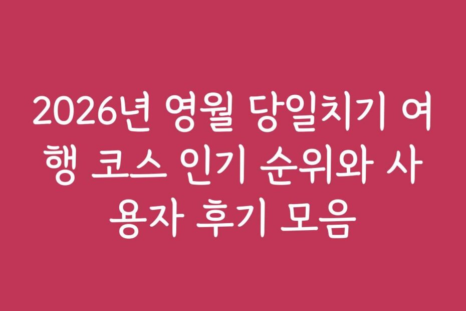 2026년 영월 당일치기 여행 코스 인기 순위와 사용자 후기 모음