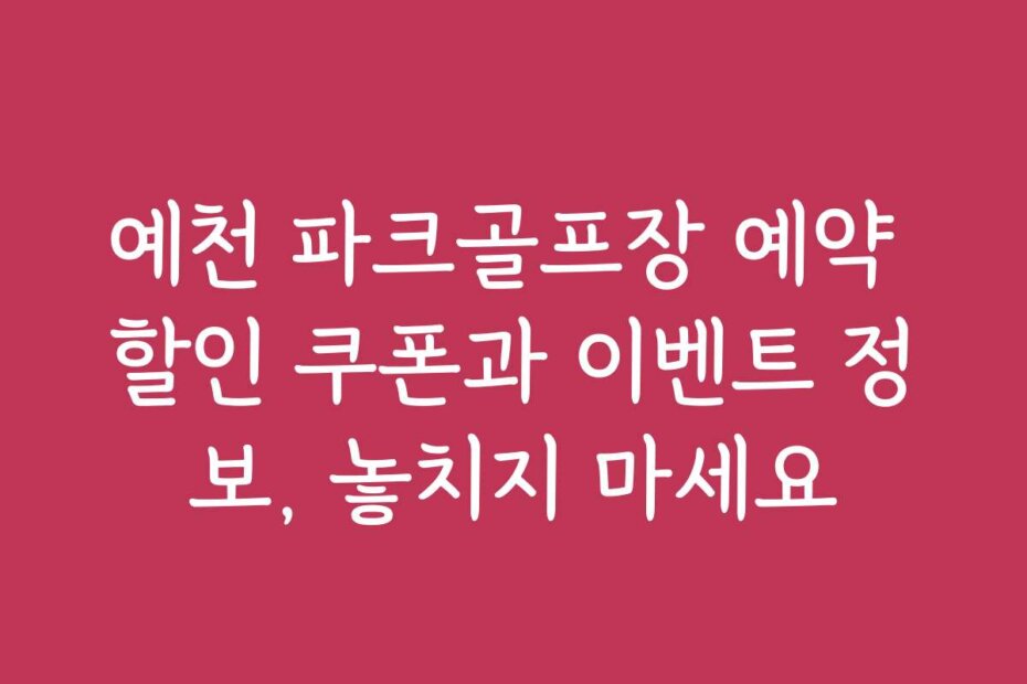 예천 파크골프장 예약 할인 쿠폰과 이벤트 정보, 놓치지 마세요