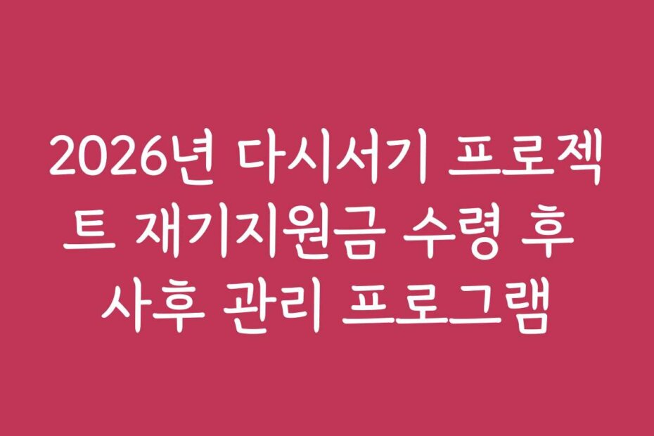 2026년 다시서기 프로젝트 재기지원금 수령 후 사후 관리 프로그램