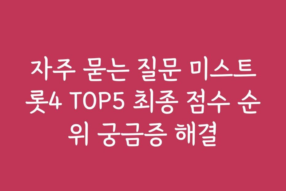 자주 묻는 질문 미스트롯4 TOP5 최종 점수 순위 궁금증 해결