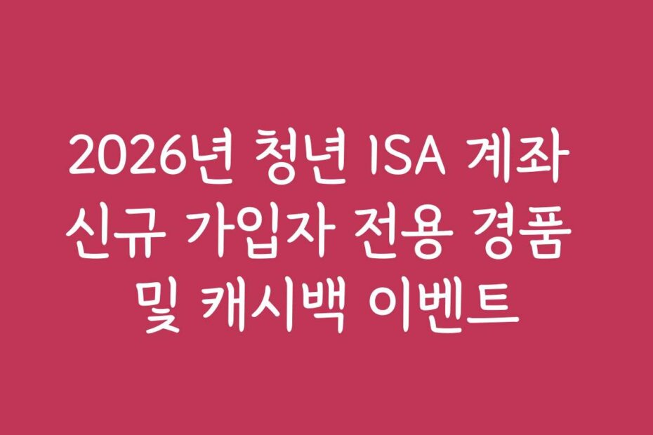 2026년 청년 ISA 계좌 신규 가입자 전용 경품 및 캐시백 이벤트