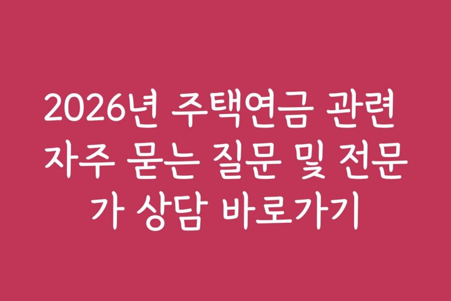 2026년 주택연금 관련 자주 묻는 질문 및 전문가 상담 바로가기