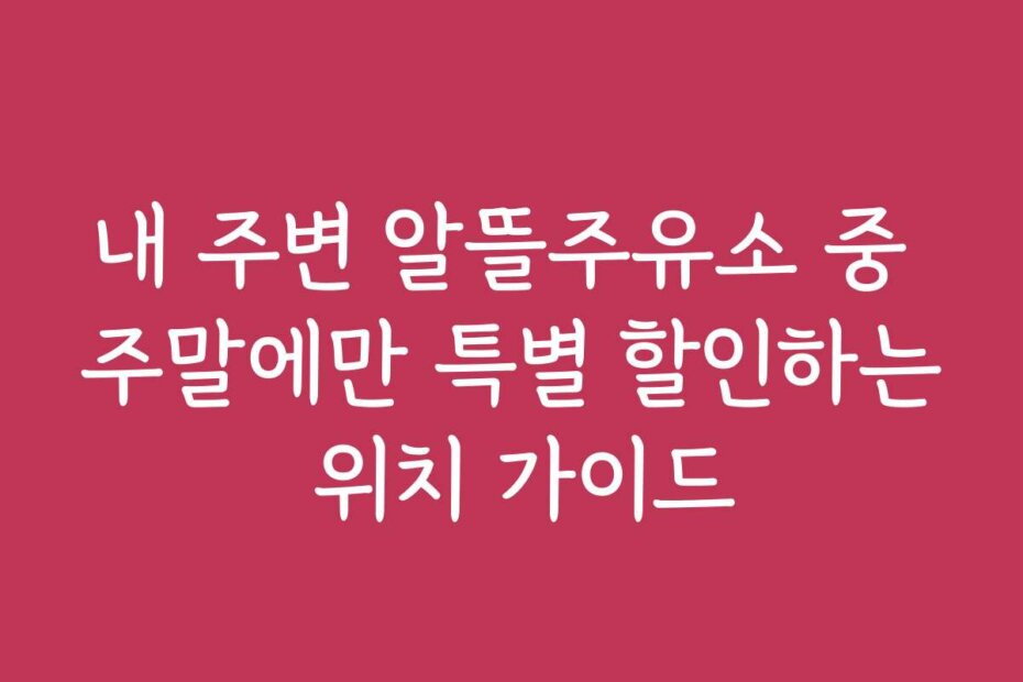 내 주변 알뜰주유소 중 주말에만 특별 할인하는 위치 가이드