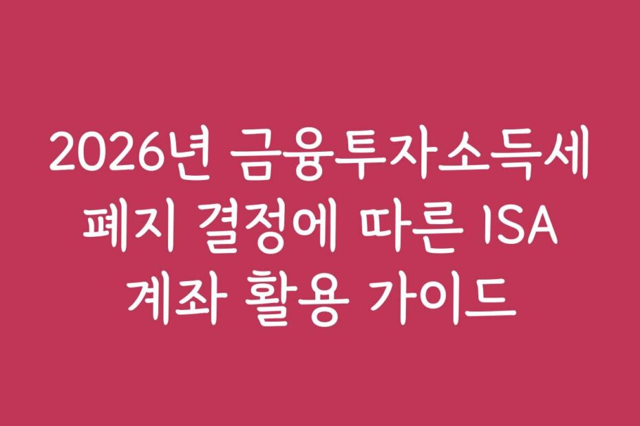 2026년 금융투자소득세 폐지 결정에 따른 ISA 계좌 활용 가이드