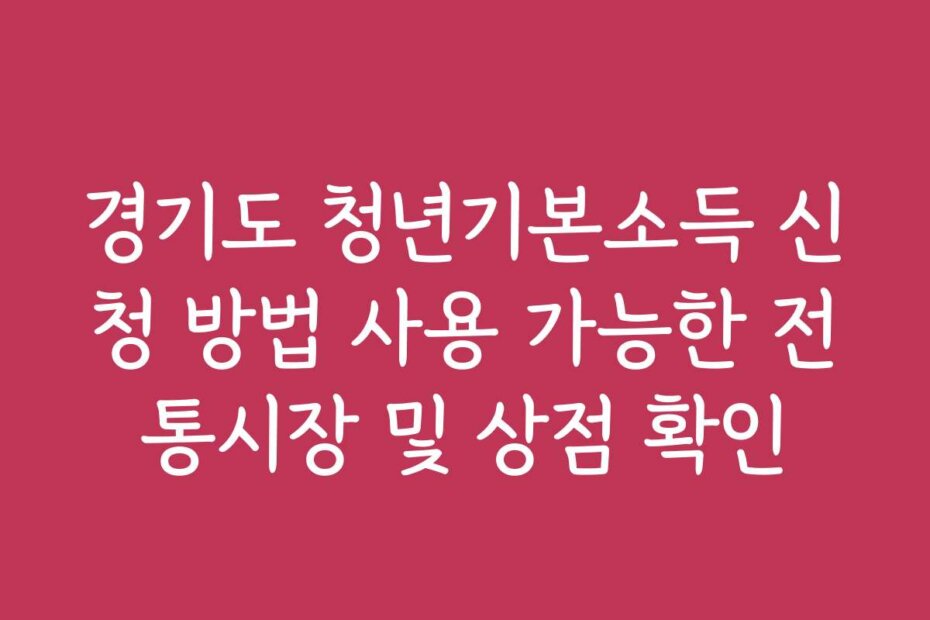 경기도 청년기본소득 신청 방법 사용 가능한 전통시장 및 상점 확인