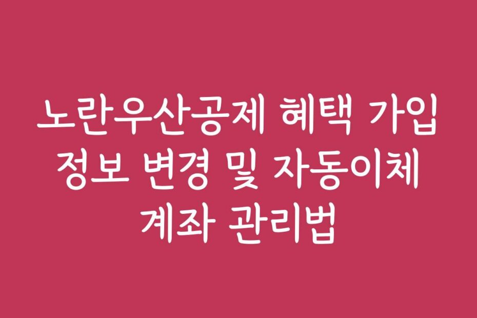 노란우산공제 혜택 가입 정보 변경 및 자동이체 계좌 관리법