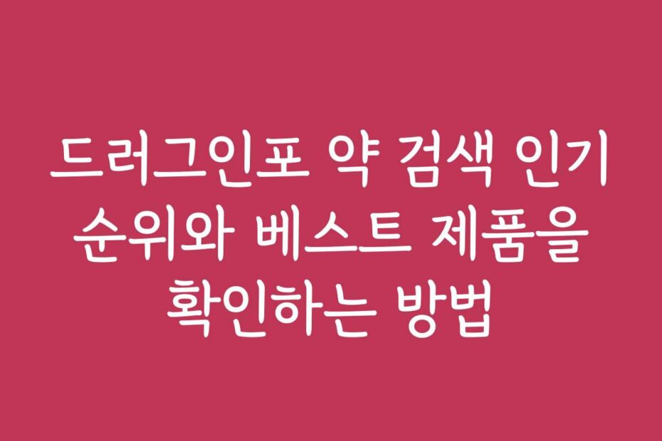 드러그인포 약 검색 인기 순위와 베스트 제품을 확인하는 방법